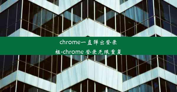 chrome一直弹出登录框-chrome 登录无限重复