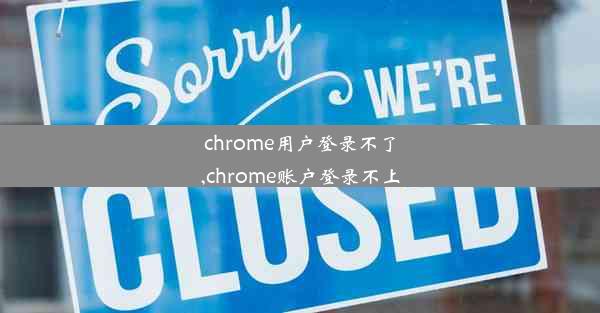 chrome用户登录不了,chrome账户登录不上