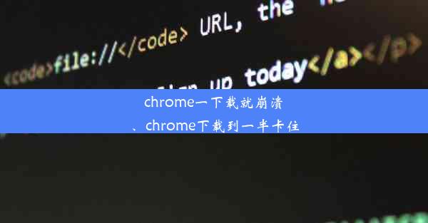 chrome一下载就崩溃、chrome下载到一半卡住