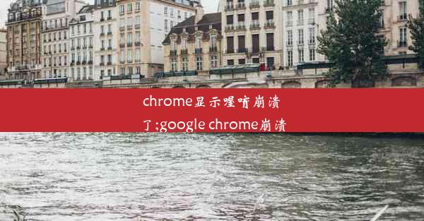 chrome显示喔唷崩溃了;google chrome崩溃