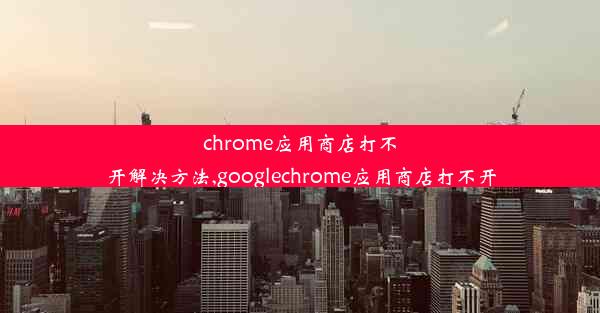 chrome应用商店打不开解决方法,googlechrome应用商店打不开