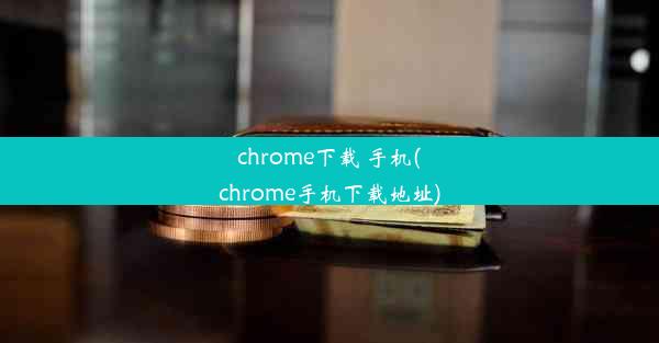 chrome下载 手机(chrome手机下载地址)