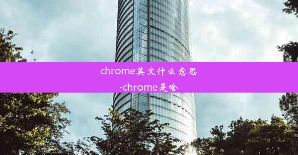 chrome英文什么意思-chrome是啥