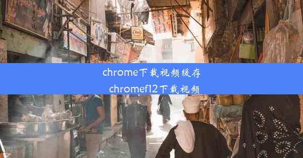 chrome下载视频缓存_chromef12下载视频