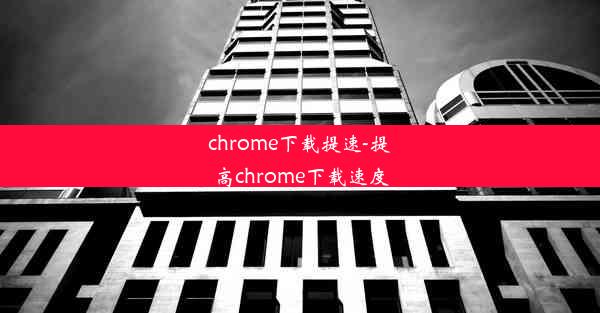 chrome下载提速-提高chrome下载速度