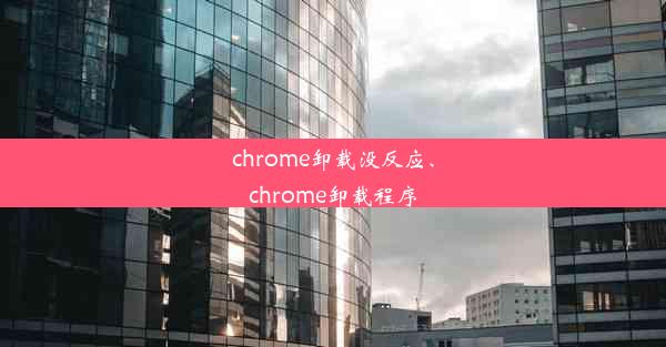 chrome卸载没反应、chrome卸载程序