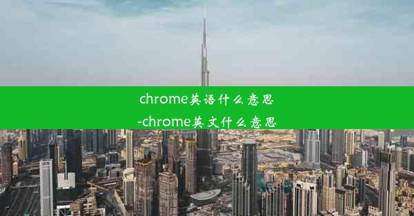 chrome英语什么意思-chrome英文什么意思