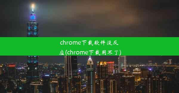 chrome下载软件没反应(chrome下载用不了)