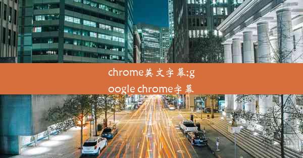 chrome英文字幕;google chrome字幕