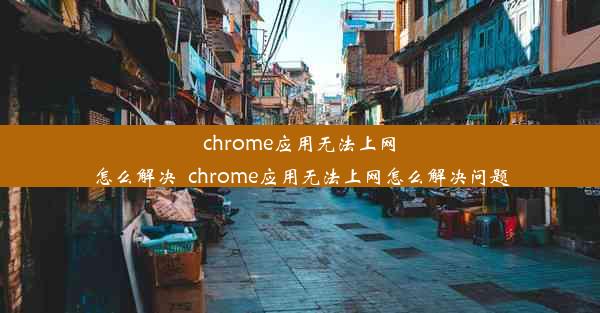 chrome应用无法上网怎么解决_chrome应用无法上网怎么解决问题