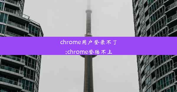 chrome用户登录不了;chrome登陆不上