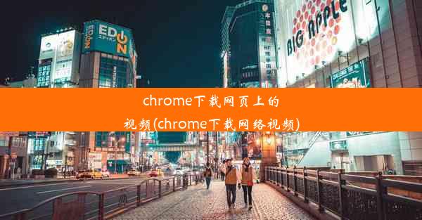 chrome下载网页上的视频(chrome下载网络视频)