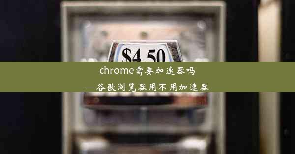 chrome需要加速器吗—谷歌浏览器用不用加速器