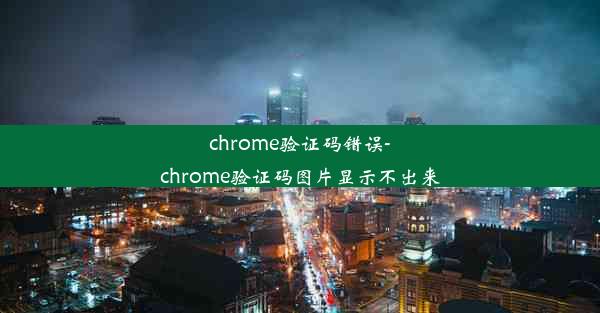 chrome验证码错误-chrome验证码图片显示不出来