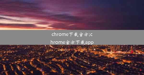 chrome下载官方;chrome官方下载app