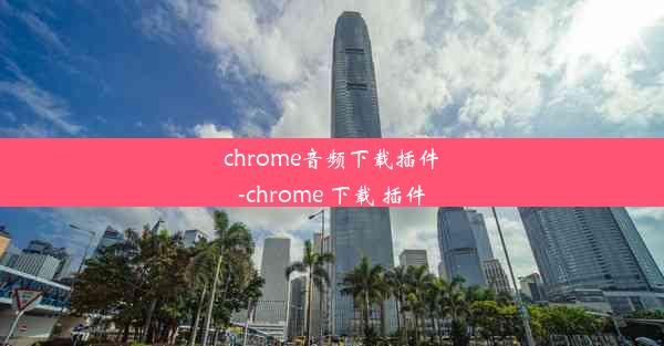 chrome音频下载插件-chrome 下载 插件