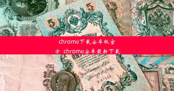 chrome下载安卓版官方_chrome安卓最新下载