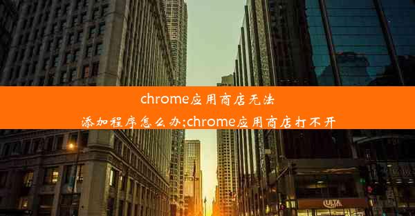 chrome应用商店无法添加程序怎么办;chrome应用商店打不开