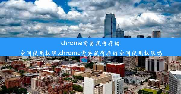 chrome需要获得存储空间使用权限,chrome需要获得存储空间使用权限吗