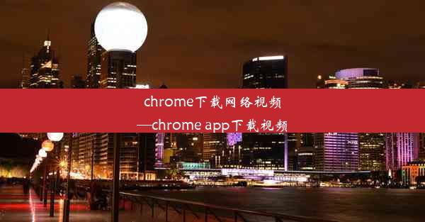 chrome下载网络视频—chrome app下载视频