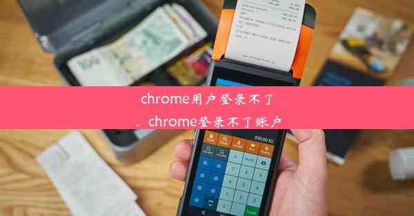 chrome用户登录不了、chrome登录不了账户