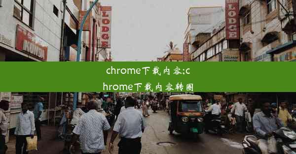 chrome下载内容;chrome下载内容转圈