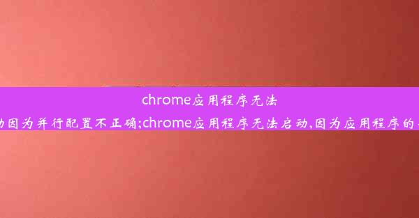 chrome应用程序无法启动因为并行配置不正确;chrome应用程序无法启动,因为应用程序的并行