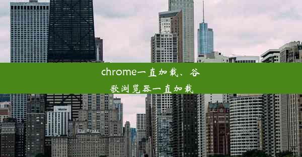 chrome一直加载、谷歌浏览器一直加载