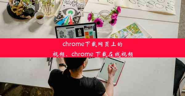 chrome下载网页上的视频、chrome 下载在线视频