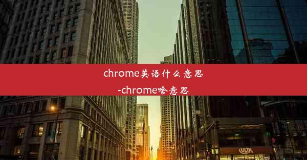 chrome英语什么意思-chrome啥意思