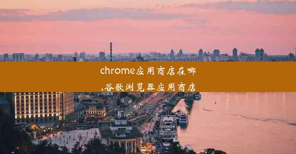 chrome应用商店在哪,谷歌浏览器应用商店