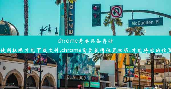 chrome需要具备存储空间使用权限才能下载文件,chrome需要获得位置权限,才能将您的位置信息