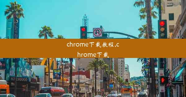 chrome下载教程,chrome下载