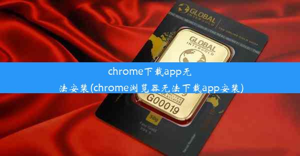 chrome下载app无法安装(chrome浏览器无法下载app安装)