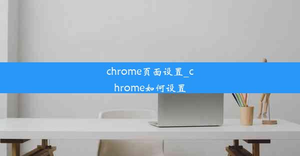 chrome页面设置_chrome如何设置