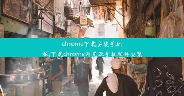 chrome下载安装手机版,下载chrome浏览器手机版并安装