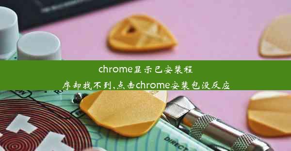 chrome显示已安装程序却找不到,点击chrome安装包没反应