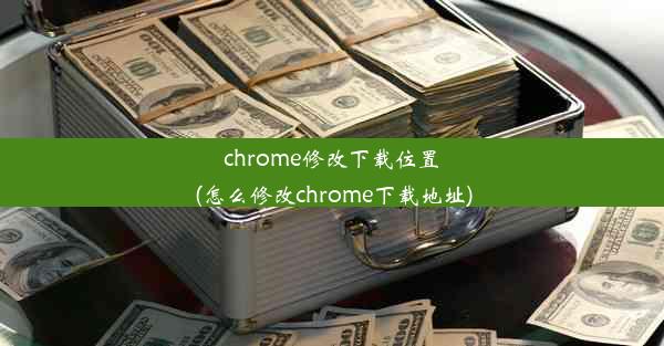 chrome修改下载位置(怎么修改chrome下载地址)