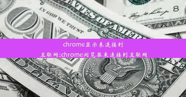 chrome显示未连接到互联网;chrome浏览器未连接到互联网