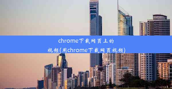 chrome下载网页上的视频(用chrome下载网页视频)