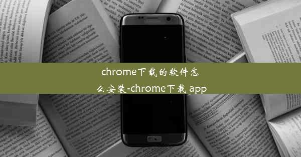 chrome下载的软件怎么安装-chrome下载 app