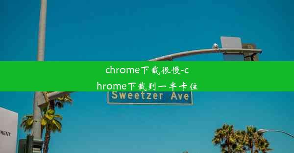 chrome下载很慢-chrome下载到一半卡住