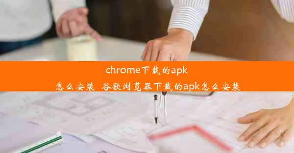 chrome下载的apk怎么安装_谷歌浏览器下载的apk怎么安装