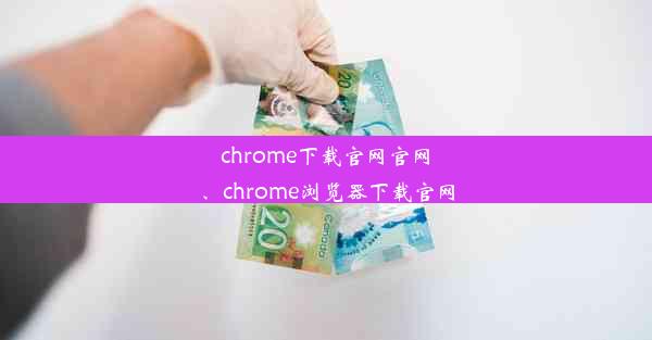 chrome下载官网官网、chrome浏览器下载官网