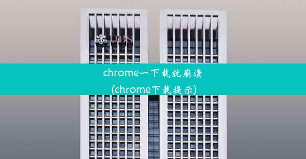 chrome一下载就崩溃(chrome下载提示)