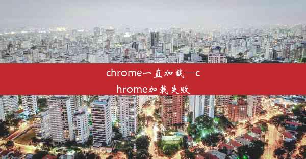 chrome一直加载—chrome加载失败