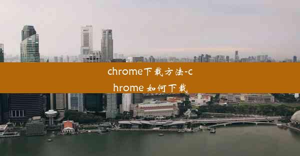 chrome下载方法-chrome 如何下载