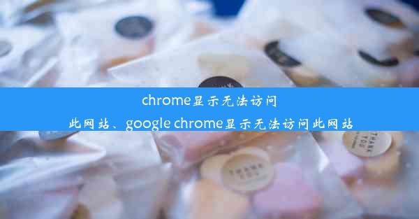 chrome显示无法访问此网站、google chrome显示无法访问此网站