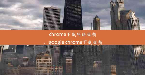 chrome下载网络视频、google chrome下载视频