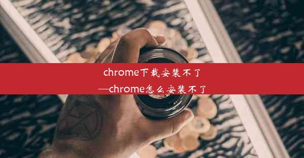 chrome下载安装不了—chrome怎么安装不了